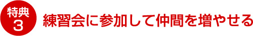 特典3 練習会に参加して仲間を増やせる