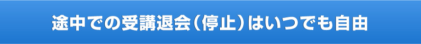 途中での受講退会（停止）はいつでも自由