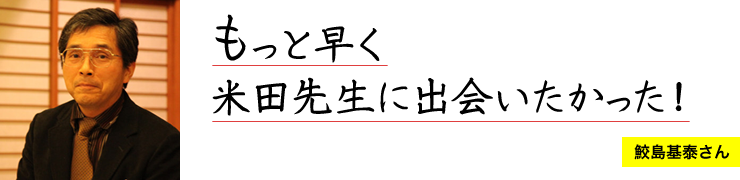 もっと早く米田先生に出会いたかった！ 鮫島基泰さん