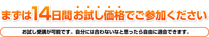 まずは14日間無料でお試しくださいお試しでの購入が可能です。ちょっと合わないと思ったら返品出来ますので安心です。